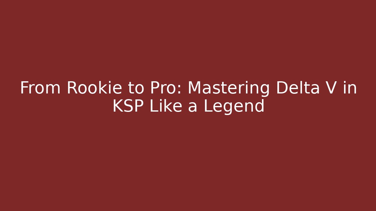 From Rookie to Pro: Mastering Delta V in KSP Like a Legend