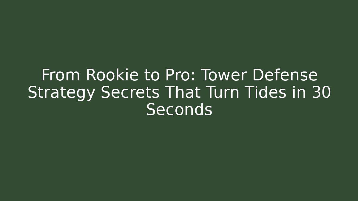 From Rookie to Pro: Tower Defense Strategy Secrets That Turn Tides in 30 Seconds