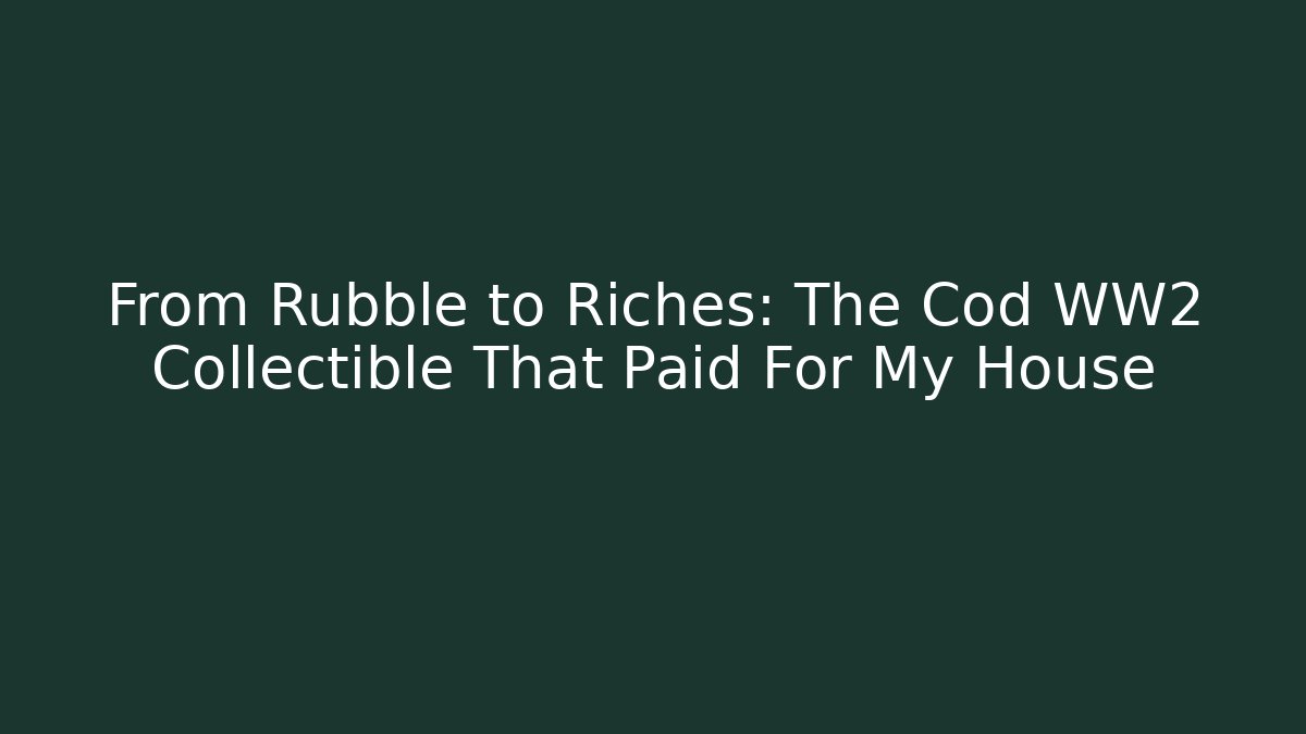 From Rubble to Riches: The Cod WW2 Collectible That Paid For My House