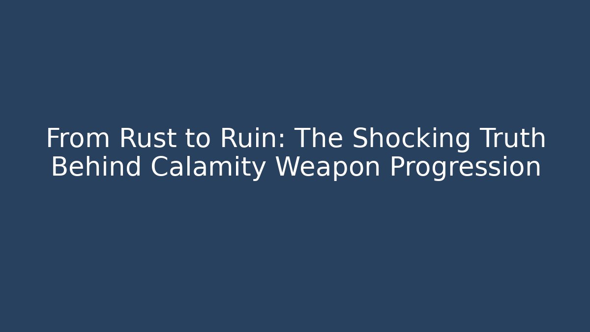 From Rust to Ruin: The Shocking Truth Behind Calamity Weapon Progression