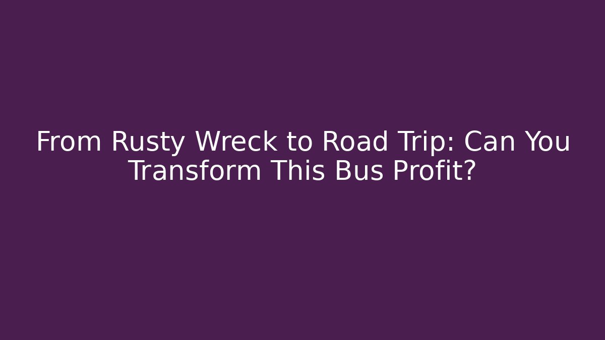 From Rusty Wreck to Road Trip: Can You Transform This Bus Profit?