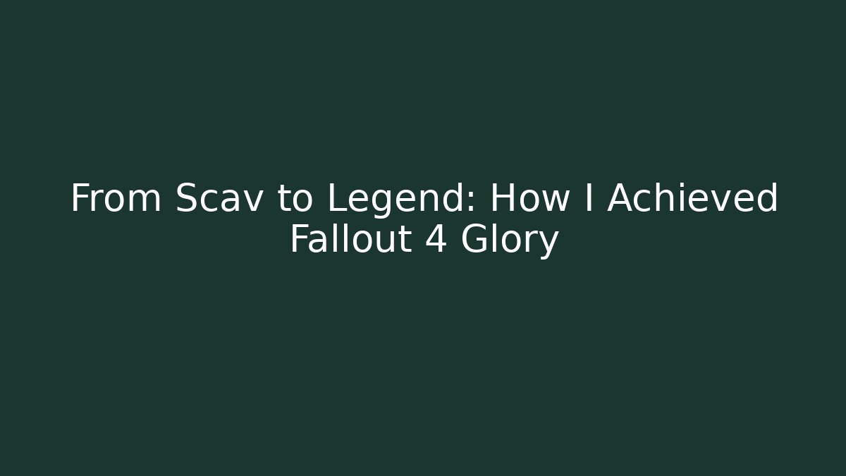 From Scav to Legend: How I Achieved Fallout 4 Glory