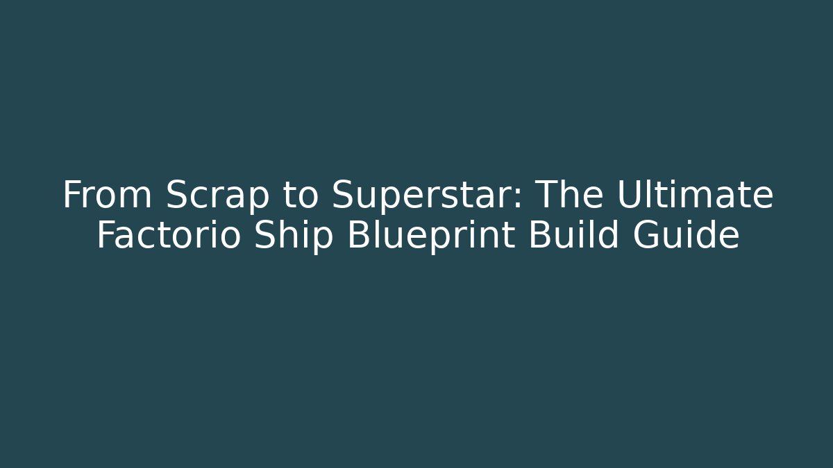 From Scrap to Superstar: The Ultimate Factorio Ship Blueprint Build Guide