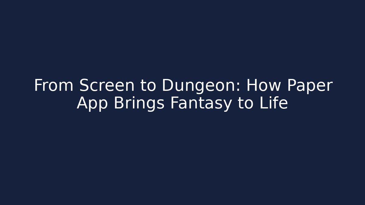 From Screen to Dungeon: How Paper App Brings Fantasy to Life