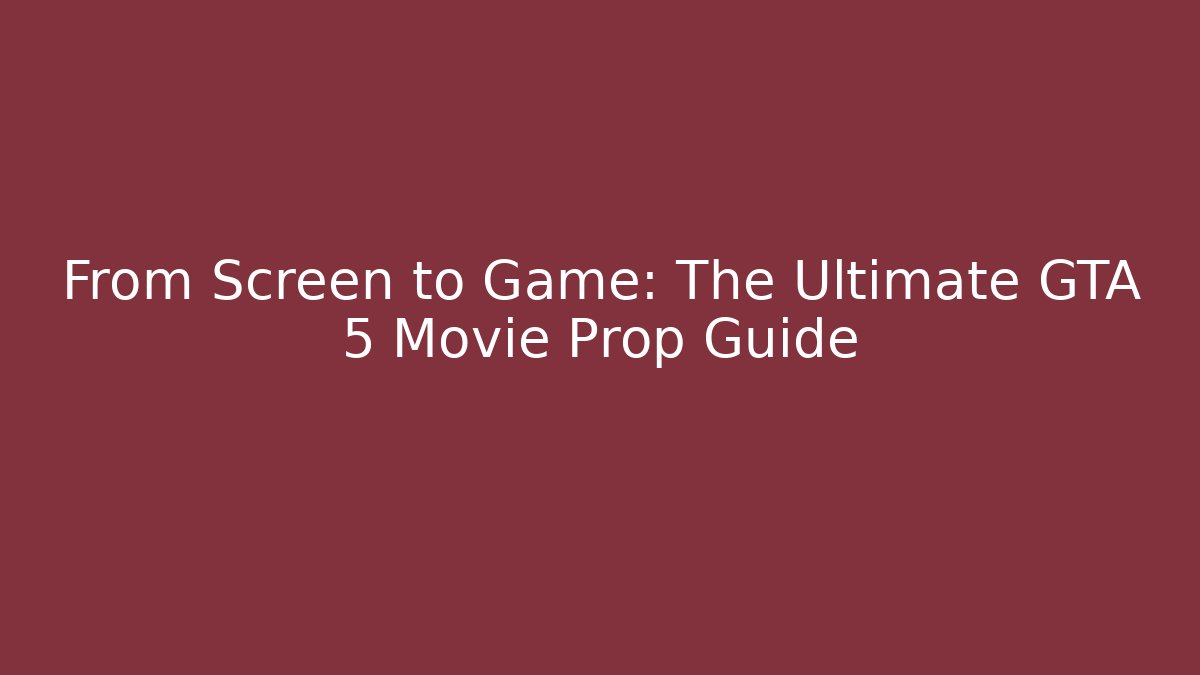 From Screen to Game: The Ultimate GTA 5 Movie Prop Guide