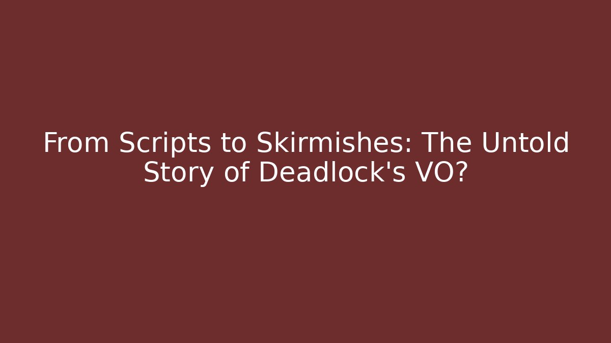 From Scripts to Skirmishes: The Untold Story of Deadlock’s VO?