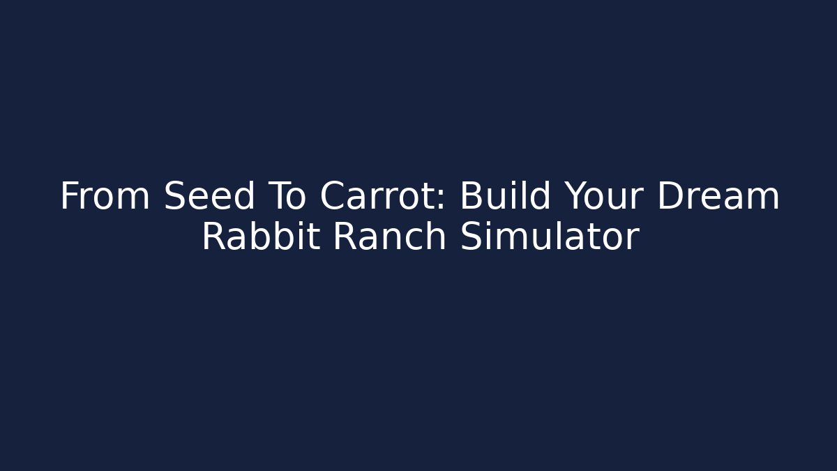 From Seed To Carrot: Build Your Dream Rabbit Ranch Simulator