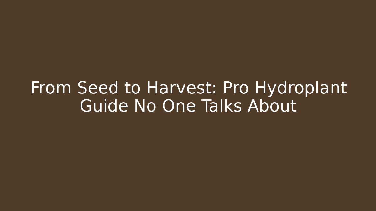 From Seed to Harvest: Pro Hydroplant Guide No One Talks About