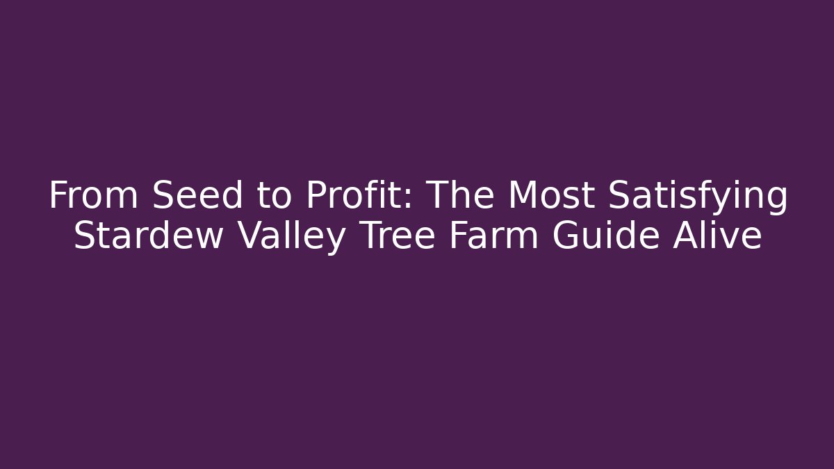 From Seed to Profit: The Most Satisfying Stardew Valley Tree Farm Guide Alive