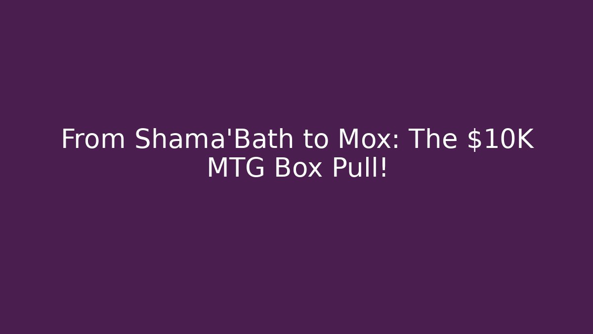 From Shama'Bath to Mox: The $10K MTG Box Pull!