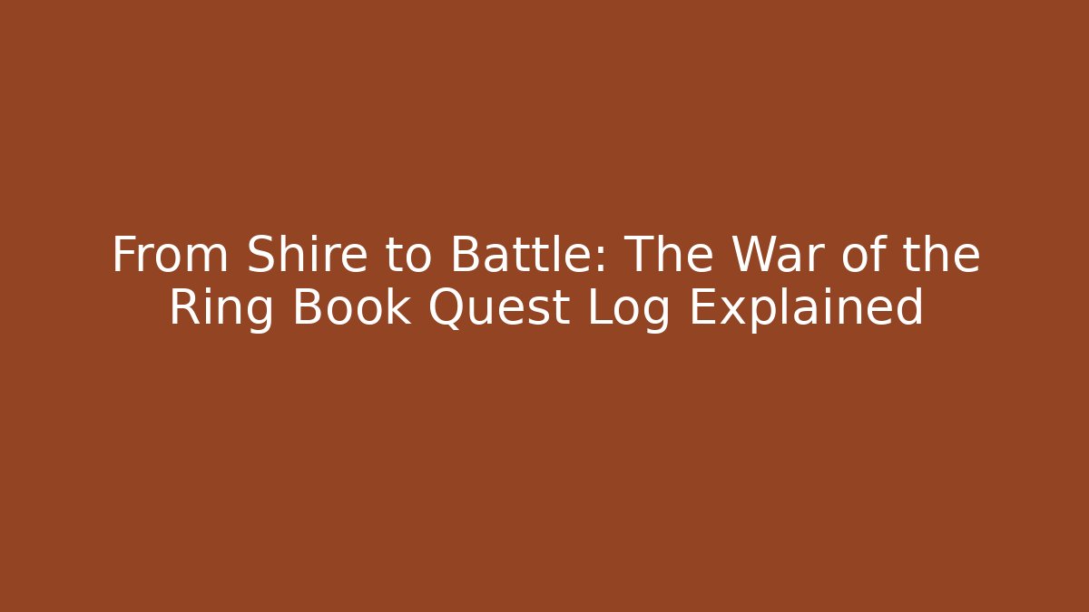 From Shire to Battle: The War of the Ring Book Quest Log Explained
