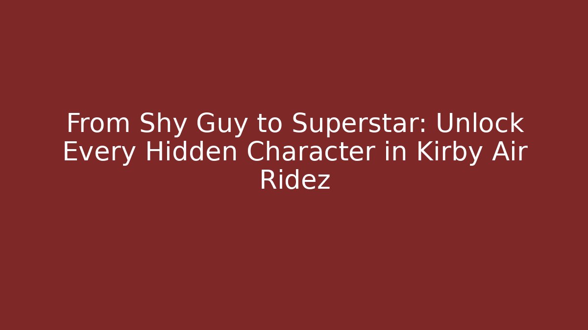 From Shy Guy to Superstar: Unlock Every Hidden Character in Kirby Air Ridez