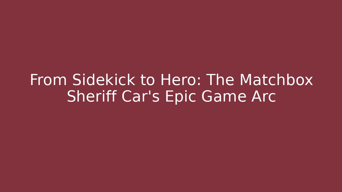 From Sidekick to Hero: The Matchbox Sheriff Car's Epic Game Arc