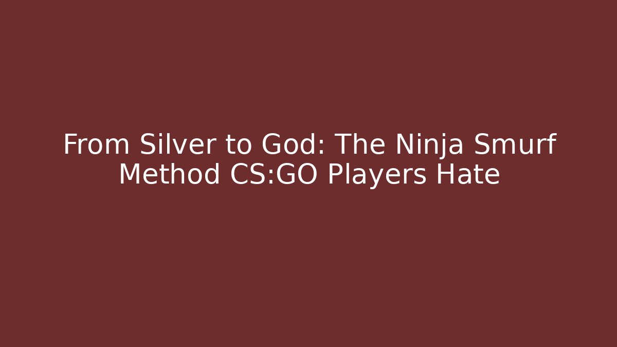 From Silver to God: The Ninja Smurf Method CS:GO Players Hate