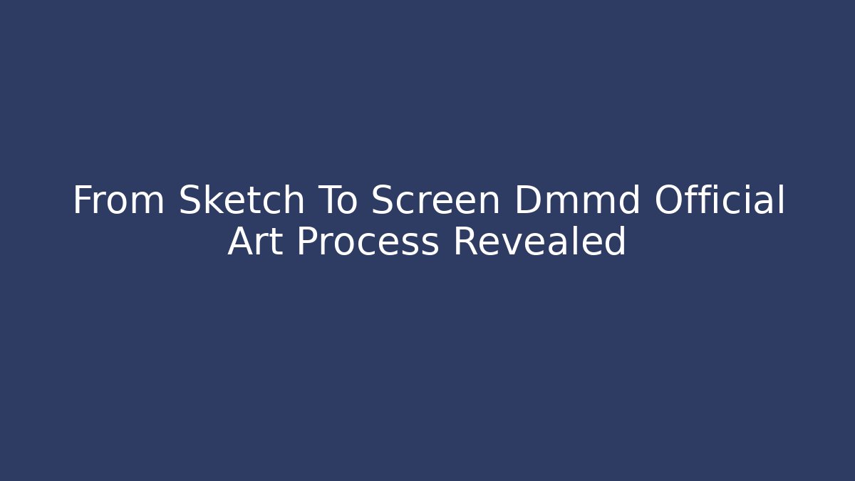 From Sketch To Screen Dmmd Official Art Process Revealed