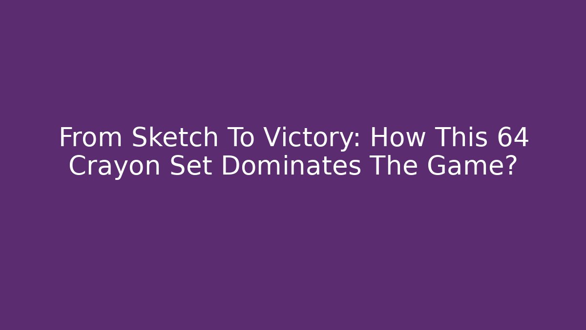 From Sketch To Victory: How This 64 Crayon Set Dominates The Game?
