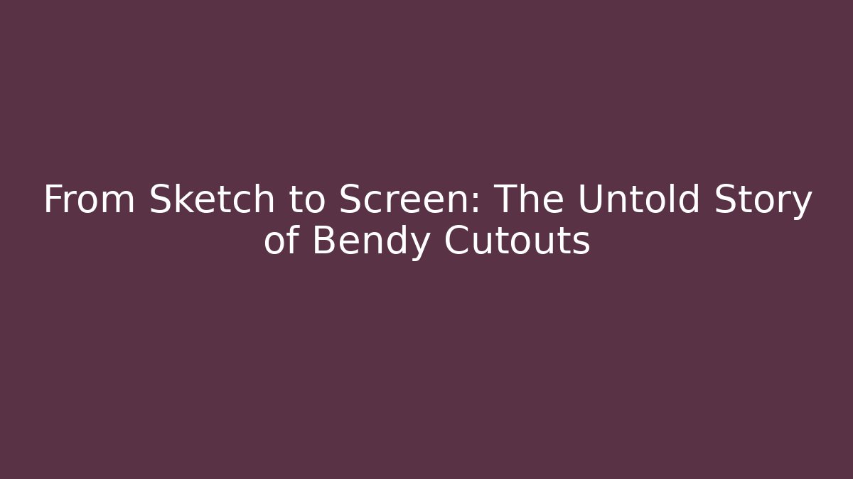 From Sketch to Screen: The Untold Story of Bendy Cutouts