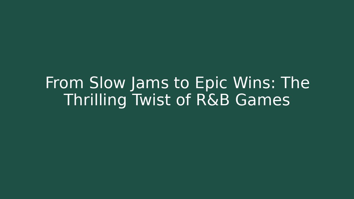 From Slow Jams to Epic Wins: The Thrilling Twist of R&B Games
