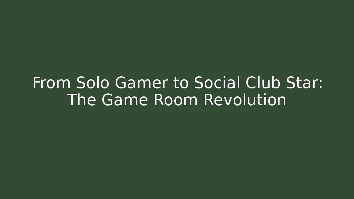 From Solo Gamer to Social Club Star: The Game Room Revolution