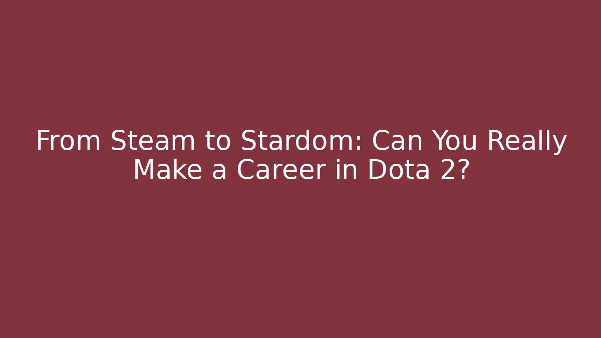 From Steam to Stardom: Can You Really Make a Career in Dota 2?