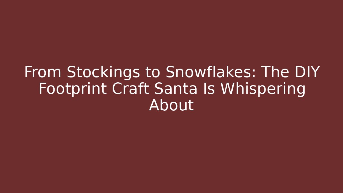 From Stockings to Snowflakes: The DIY Footprint Craft Santa Is Whispering About