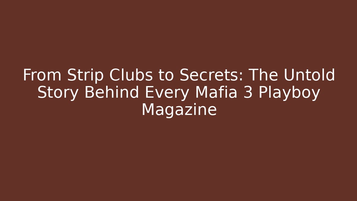 From Strip Clubs to Secrets: The Untold Story Behind Every Mafia 3 Playboy Magazine