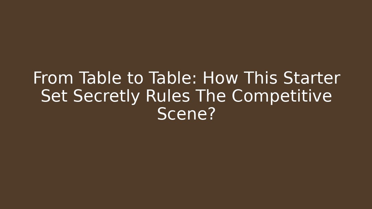 From Table to Table: How This Starter Set Secretly Rules The Competitive Scene? - Felix Cat Insurance