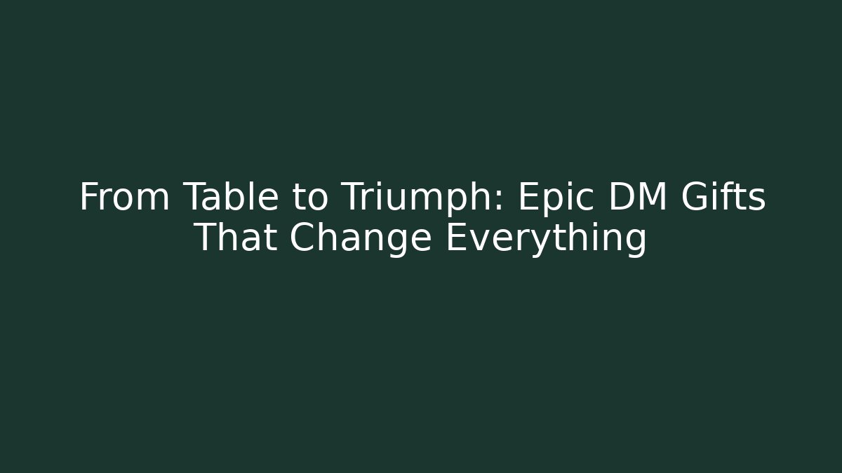 From Table to Triumph: Epic DM Gifts That Change Everything