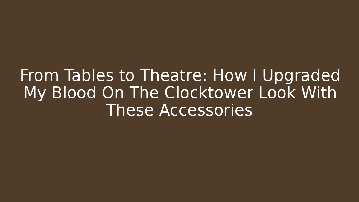 From Tables to Theatre: How I Upgraded My Blood On The Clocktower Look With These Accessories