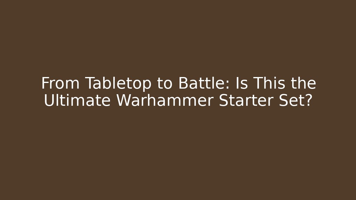 From Tabletop to Battle: Is This the Ultimate Warhammer Starter Set?