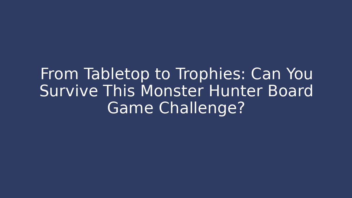 From Tabletop to Trophies: Can You Survive This Monster Hunter Board Game Challenge?
