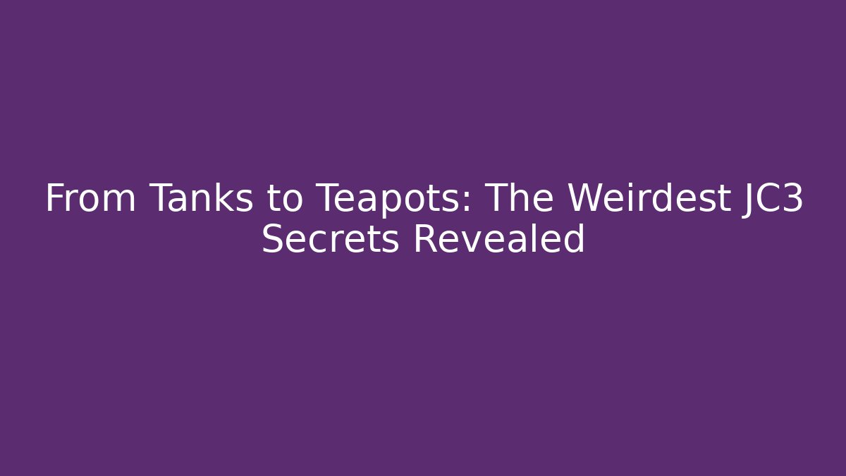 From Tanks to Teapots: The Weirdest JC3 Secrets Revealed
