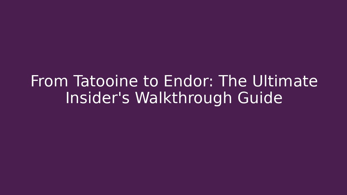 From Tatooine to Endor: The Ultimate Insider's Walkthrough Guide
