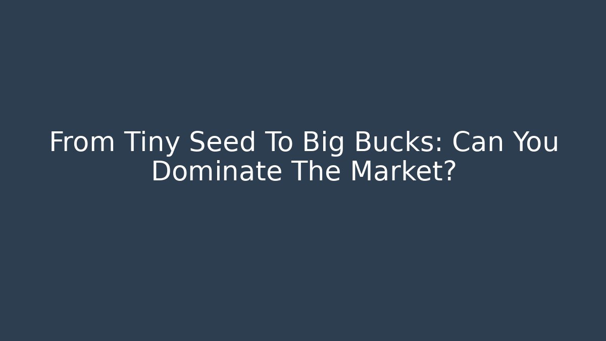 From Tiny Seed To Big Bucks: Can You Dominate The Market?