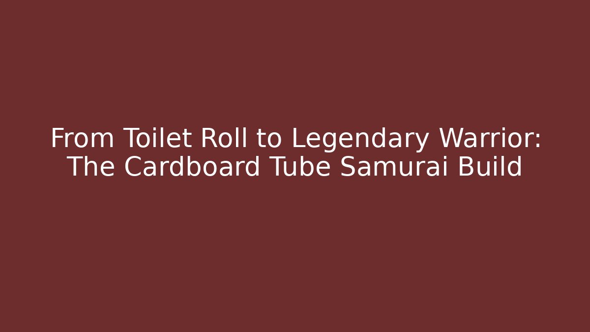From Toilet Roll to Legendary Warrior: The Cardboard Tube Samurai Build