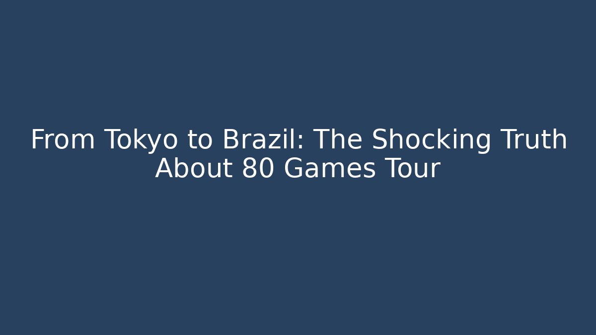 From Tokyo to Brazil: The Shocking Truth About 80 Games Tour