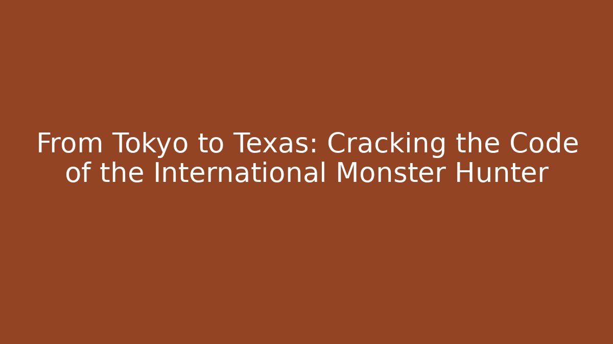 From Tokyo to Texas: Cracking the Code of the International Monster Hunter