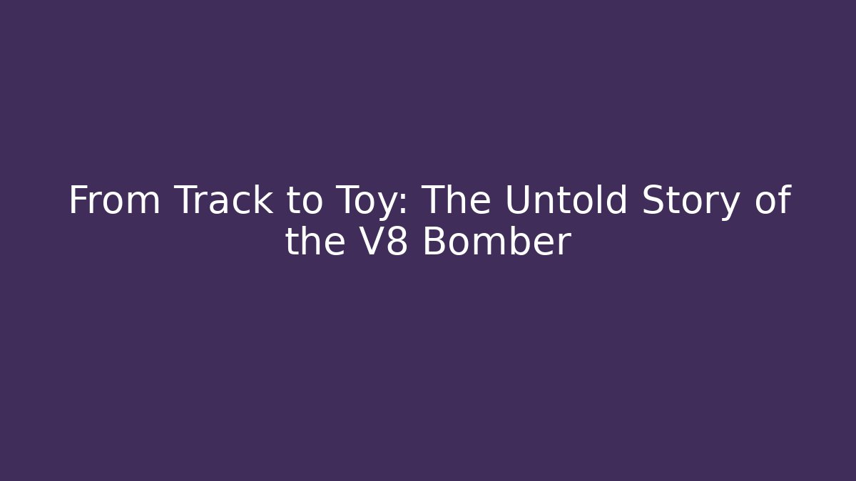 From Track to Toy: The Untold Story of the V8 Bomber