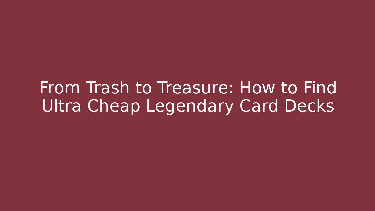 From Trash to Treasure: How to Find Ultra Cheap Legendary Card Decks - Felix Cat Insurance