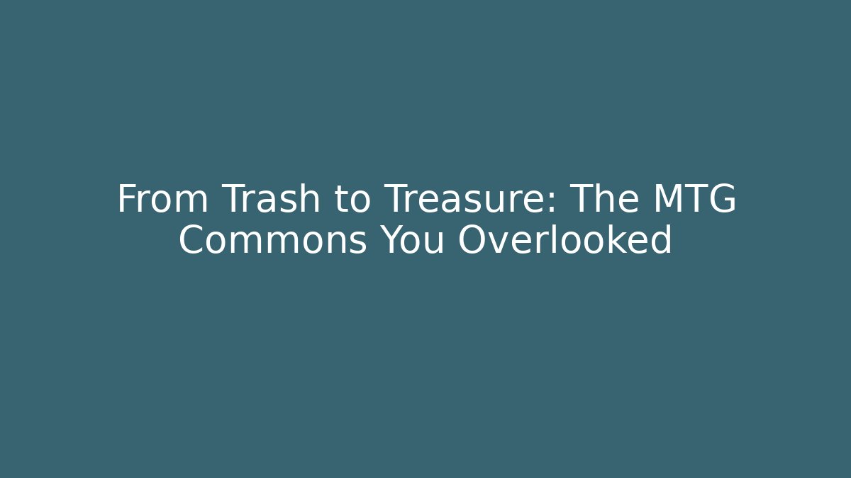 From Trash to Treasure: The MTG Commons You Overlooked