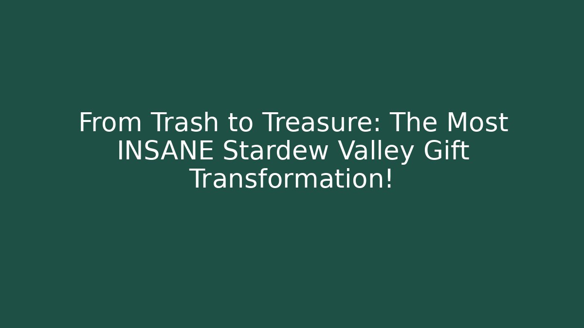 From Trash to Treasure: The Most INSANE Stardew Valley Gift Transformation!