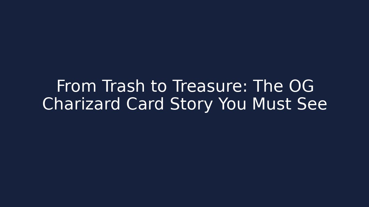 From Trash to Treasure: The OG Charizard Card Story You Must See