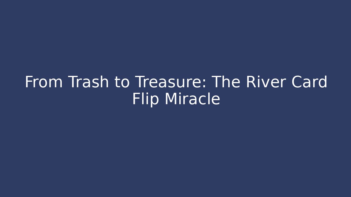 From Trash to Treasure: The River Card Flip Miracle