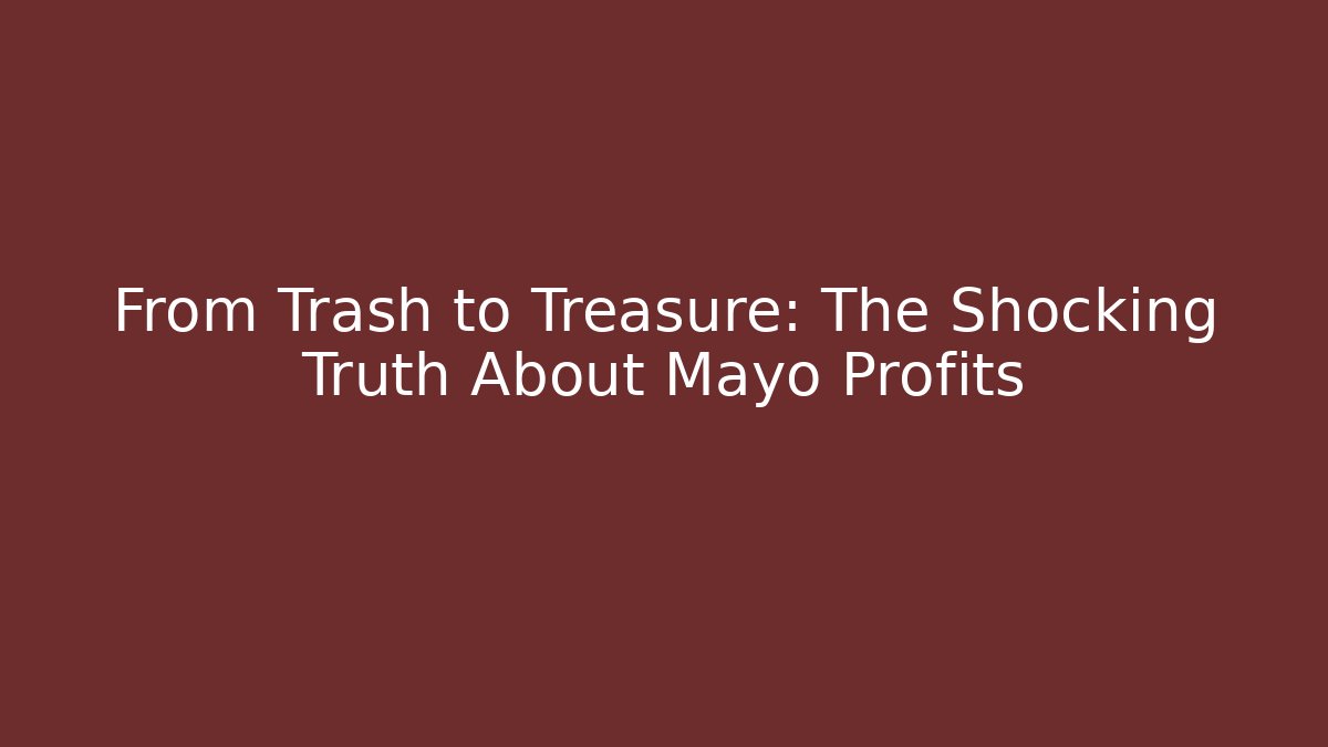 From Trash to Treasure: The Shocking Truth About Mayo Profits