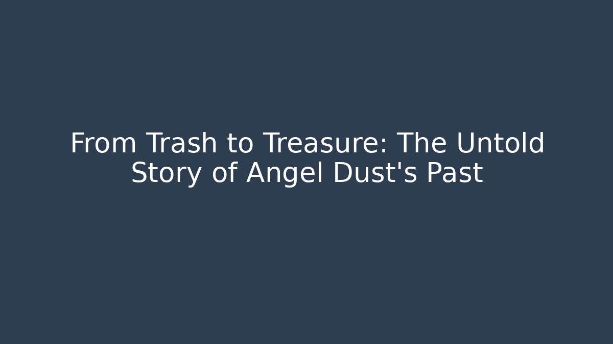 From Trash to Treasure: The Untold Story of Angel Dust's Past