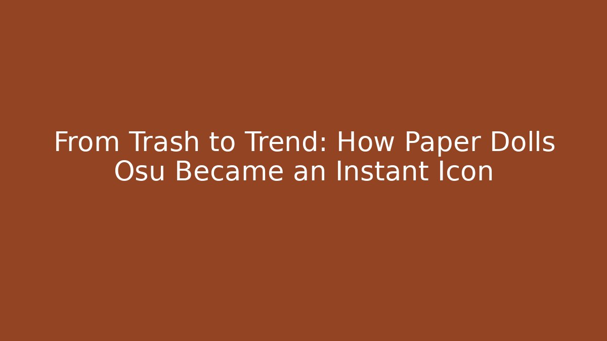 From Trash to Trend: How Paper Dolls Osu Became an Instant Icon