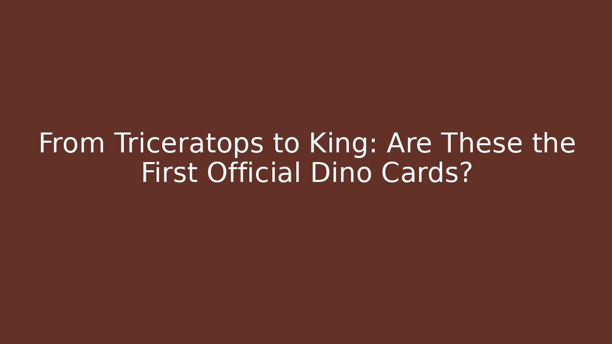 From Triceratops to King: Are These the First Official Dino Cards?