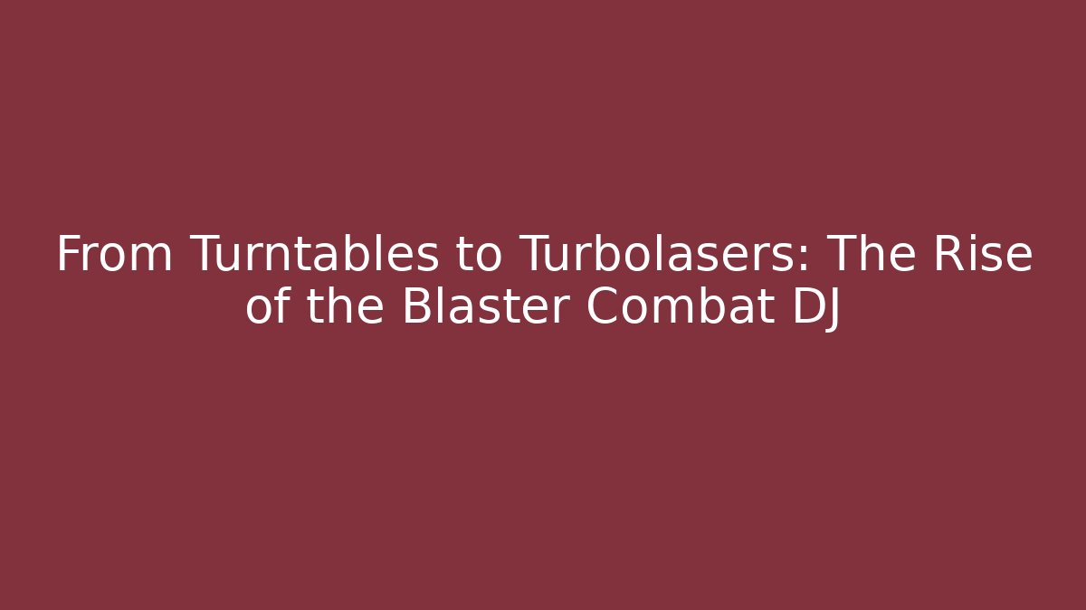 From Turntables to Turbolasers: The Rise of the Blaster Combat DJ