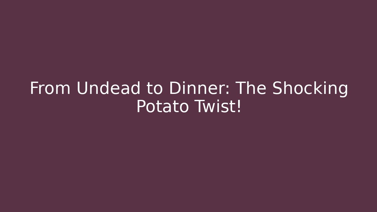 From Undead to Dinner: The Shocking Potato Twist!