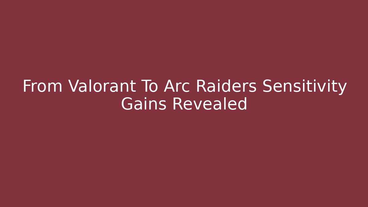 From Valorant To Arc Raiders Sensitivity Gains Revealed